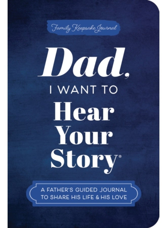 Dad, I Want to Hear Your Story (Expanded Edition) : A Father's Guided Journal to Share His Life & His Love